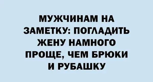 МУЖЧИНАМ НА ЗАМЕТКУ: ПОГЛАДИТЬ ЖЕНУ НАМНОГО ПРОЩЕ, ЧЕМ БРЮКИ И РУБАШКУ