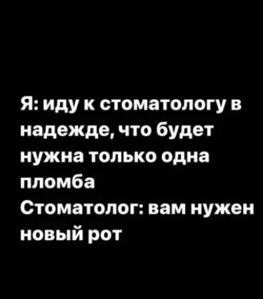 Я: иду к стоматологу в надежде, что будет нужна только одна пломба Стоматолог: вам нужен новый рот