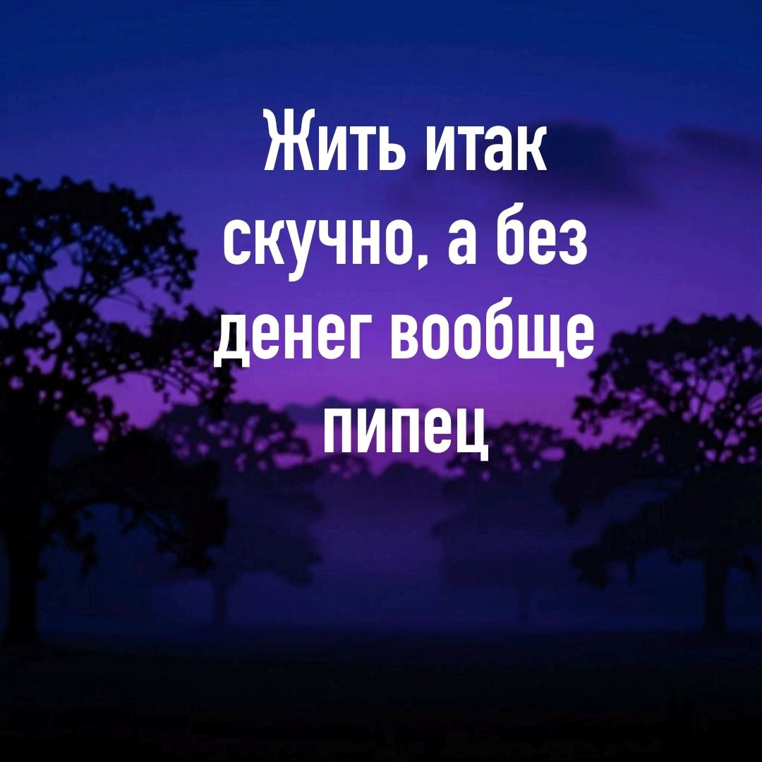 Жить итак скучно, а без денег вообще пипец