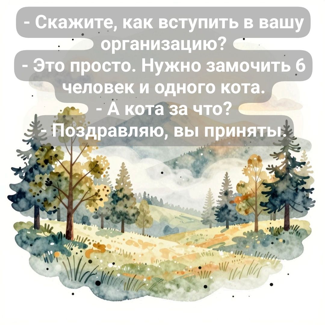 - Скажите, как вступить в вашу организацию?
- Это просто. Нужно замочить 6 человек и одного кота.
- А кота за что?
- Поздравляю, вы приняты!