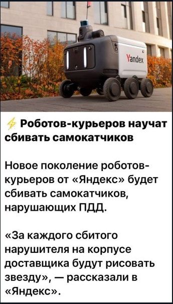 Роботов-курьеров научат сбивать самокатчиков. Новое поколение роботов-курьеров от «Яндекс» будет сбивать самокатчиков, нарушающих ПДД. «За каждого сбитого нарушителя на корпусе доставщика будут рисовать звезду», — рассказали в «Яндекс».