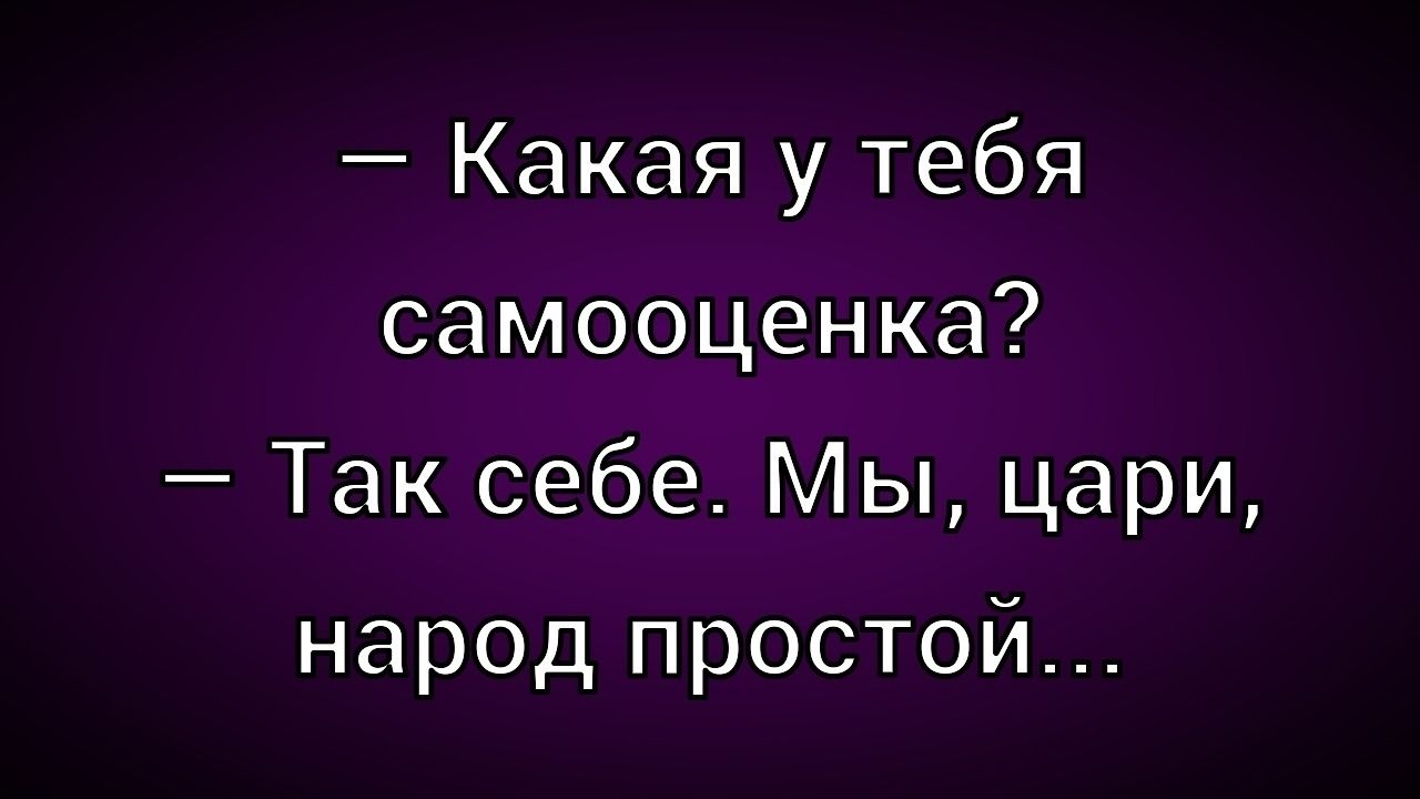 Какая у тебя самооценка? — Так себе. Мы, цари, народ простой...