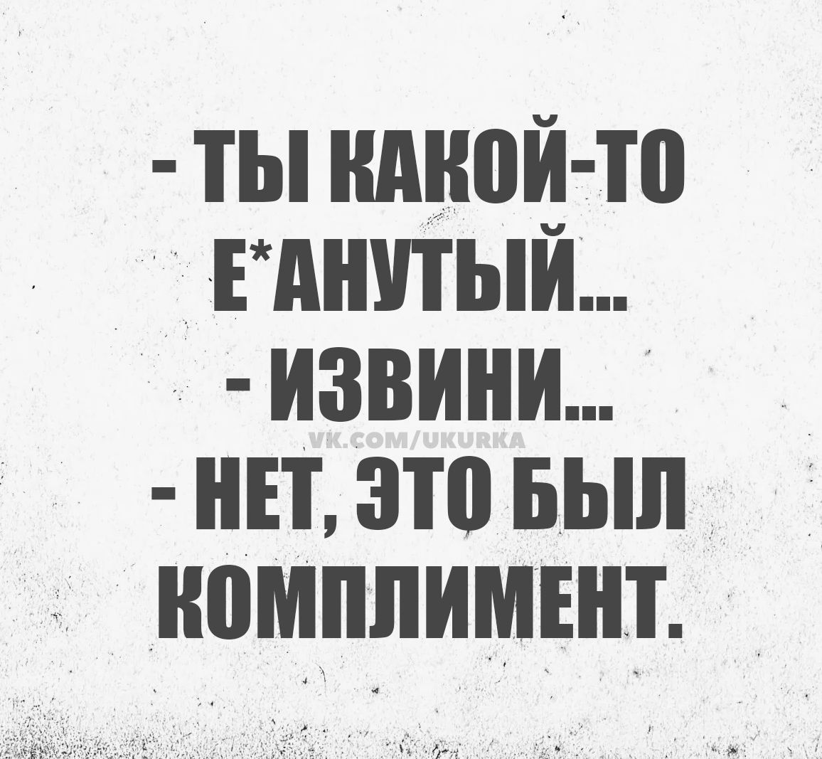 Ты какой-то е*анутый...
Извини...
Нет, это был комплимент.