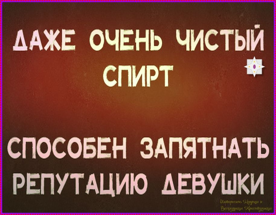 ДАЖЕ ОЧЕНЬ ЧИСТЫЙ СПИРТ СПОСОБЕН ЗАПЯТНАТЬ РЕПУТАЦИЮ ДЕВУШКИ. Интересное. Мудрым и Веселушкам Красотулькам.