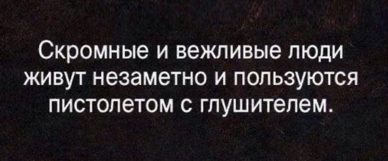 Скромные и вежливые люди живут незаметно и пользуются пистолетом с глушителем.