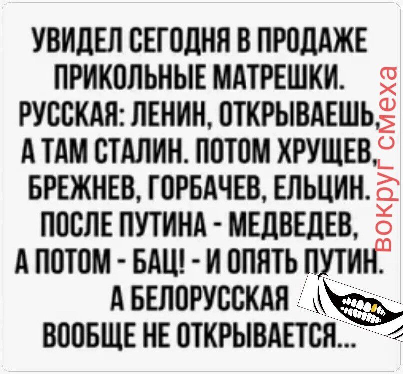 УВИДЕЛ СЕГОДНЯ В ПРОДАЖЕ ПРИКОЛЬНЫЕ МАТРЕШКИ. РУССКАЯ: ЛЕНИН, ОТКРЫВАЕШЬ, А ТАМ СТАЛИН. ПОТОМ ХРУЩЕВ, БРЕЖНЕВ, ГОРБАЧЕВ, ЕЛЬЦИН. ПОСЛЕ ПУТИНА - МЕДВЕДЕВ, А ПОТОМ - БАЦ! - И ОПЯТЬ ПУТИН. А БЕЛОРУССКАЯ ВООБЩЕ НЕ ОТКРЫВАЕТСЯ... Вокруг смеха