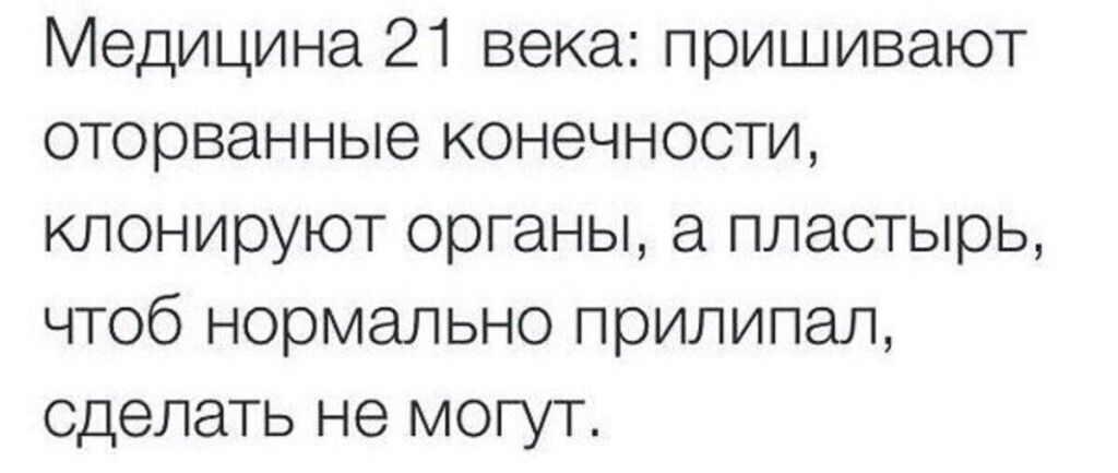 Медицина 21 века: пришивают оторванные конечности, клонируют органы, а пластырь, чтоб нормально прилипал, сделать не могут.