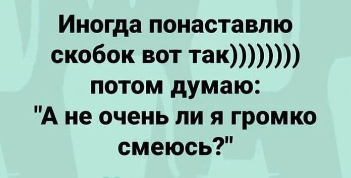 Иногда понаставлю скобок вот так)))))))) потом думаю: 