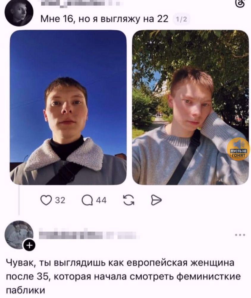 Мне 16, но я выгляжу на 22. Чувак, ты выглядишь как европейская женщина после 35, которая начала смотреть феминистские паблики. Пусть не гонят.
