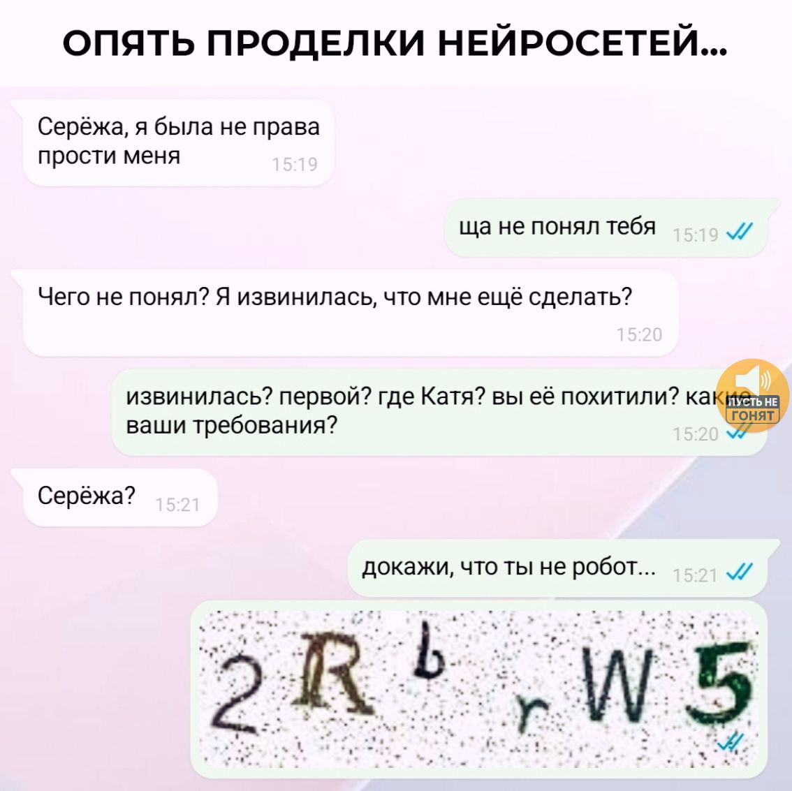 ОПЯТЬ ПРОДЕЛКИ НЕЙРОСЕТЕЙ... Серёжа, я была не права прости меня ща не понял тебя Чего не понял? Я извинилась, что мне ещё сделать? извинилась? первой? где Катя? вы её похитили? какие ваши требования? Серёжа? докажи, что ты не робот... 2 R b r W 5