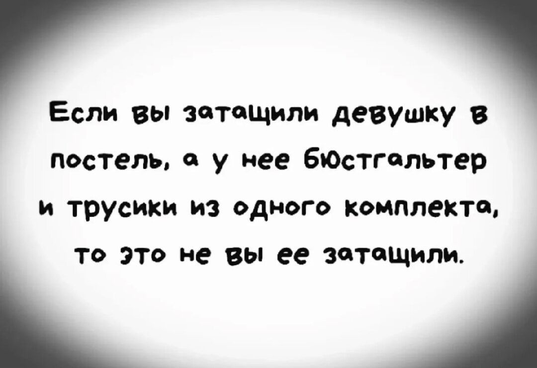 Если вы затащили девушку в постель, а у нее бюстгальтер и трусики из одного комплекта, то это не вы ее затащили.