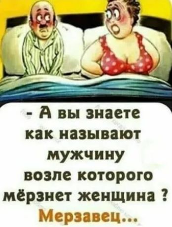А вы знаете как называют мужчину возле которого мёрзнет женщина? Мерзавец...