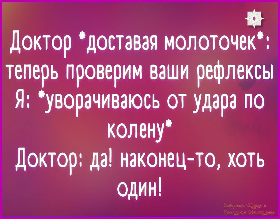 Доктор *доставая молоточек*: теперь проверим ваши рефлексы
Я: *уворачиваюсь от удара по колену*
Доктор: да! наконец-то, хоть один!