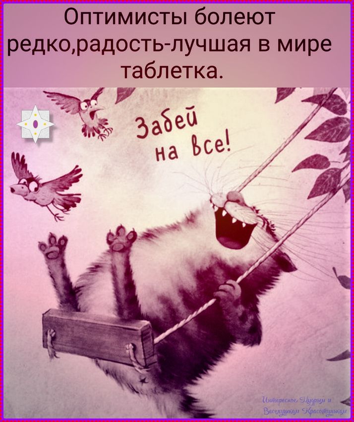 Оптимисты болеют редко, радость - лучшая в мире таблетка. Забей на все!