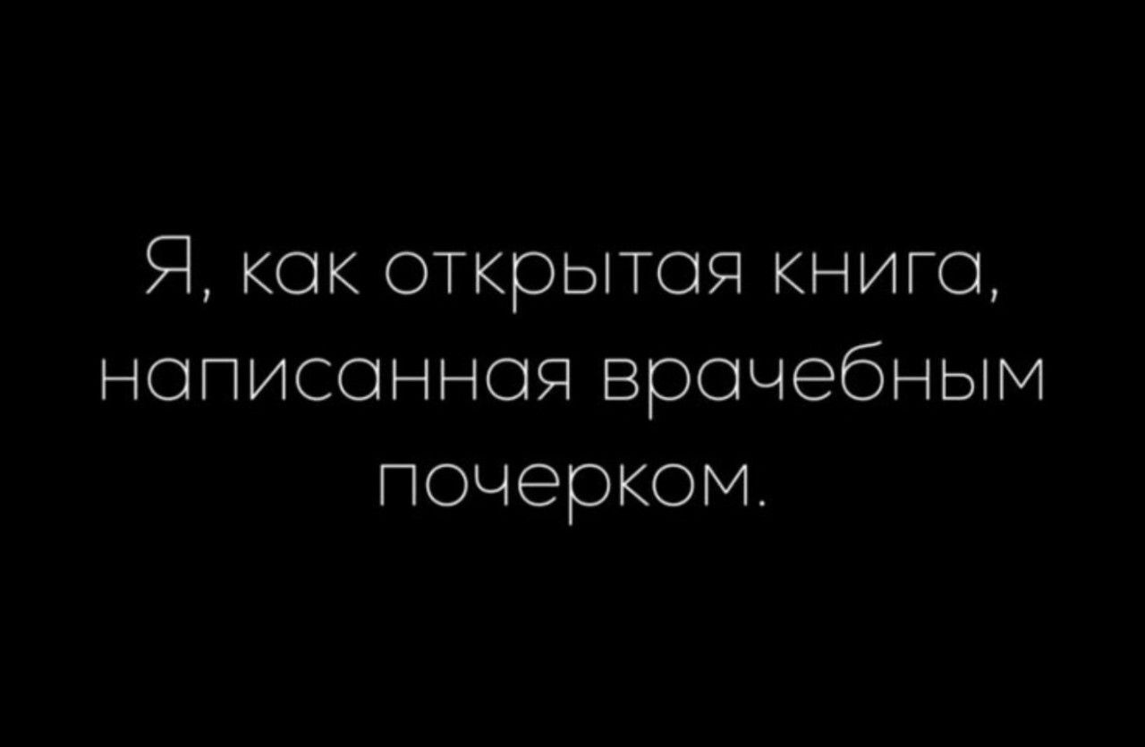 Я, как открытая книга, написанная врачебным почерком.