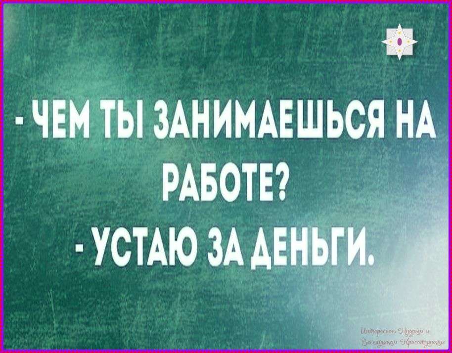 ЧЕМ ТЫ ЗАНИМАЕШЬСЯ НА РАБОТЕ? УСТАЮ ЗА ДЕНЬГИ.