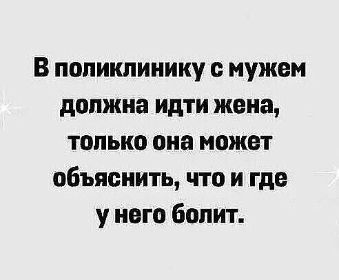 В поликлинику с мужем должна идти жена, только она может объяснить, что и где у него болит.