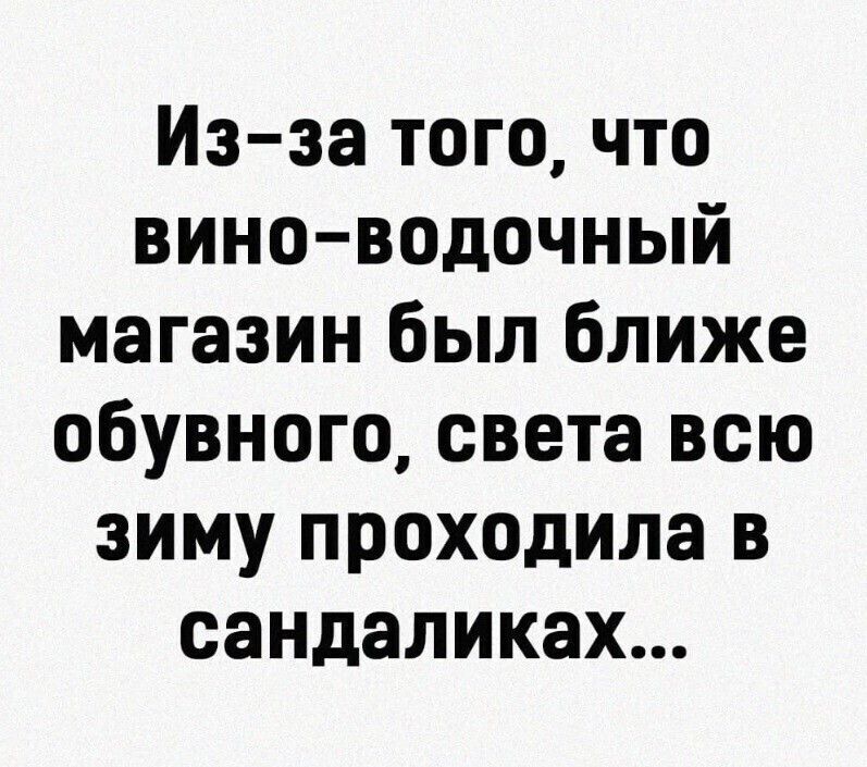 Из-за того, что вино-водочный магазин был ближе обувного, света всю зиму проходила в сандаликах...