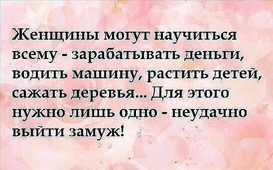 Женщины могут научиться всему - зарабатывать деньги, водить машину, растить детей, сажать деревья... Для этого нужно лишь одно - неудачно выйти замуж!