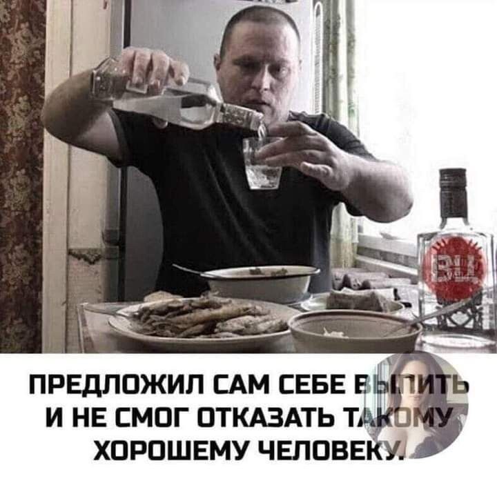 ПРЕДЛОЖИЛ САМ СЕБЕ ВЫПИТЬ И НЕ СМОГ ОТКАЗАТЬ ТАКОМУ ХОРОШЕМУ ЧЕЛОВЕКУ.