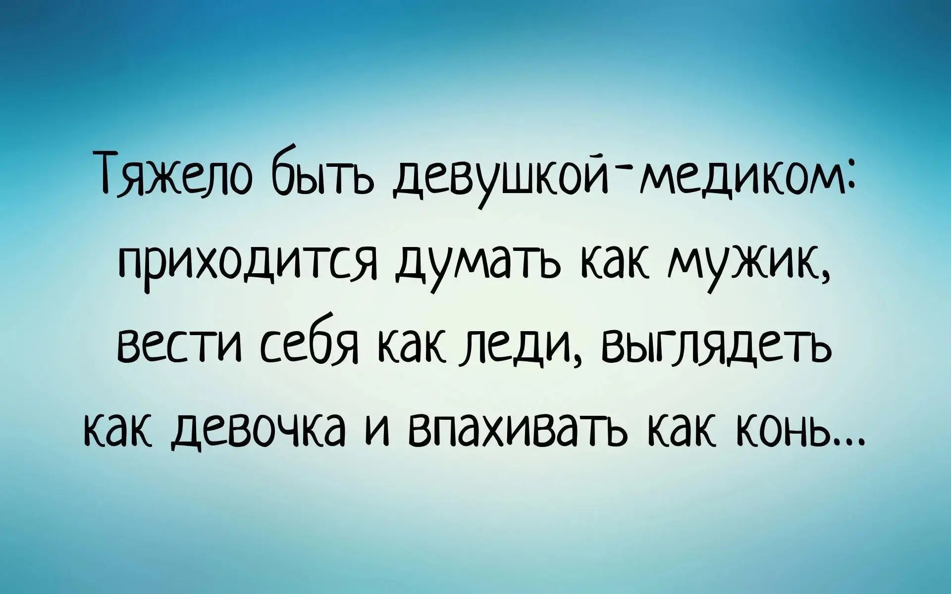Тяжело быть девушкой-медиком: приходится думать как мужик, вести себя как леди, выглядеть как девочка и впахивать как конь...