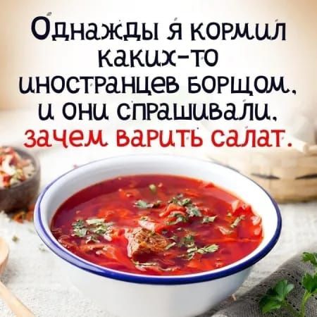 Однажды я кормил каких-то иностранцев борщом, и они спрашивали, зачем варить салат.