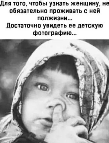 Для того, чтобы узнать женщину, не обязательно проживать с ней полжизни... Достаточно увидеть ее детскую фотографию...
