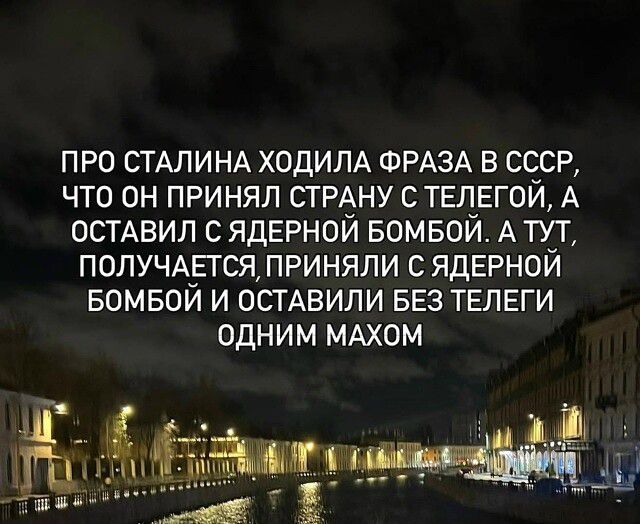 ПРО СТАЛИНА ХОДИЛА ФРАЗА В СССР, ЧТО ОН ПРИНЯЛ СТРАНУ С ТЕЛЕГОЙ, А ОСТАВИЛ С ЯДЕРНОЙ БОМБОЙ. А ТУТ, ПОЛУЧАЕТСЯ, ПРИНЯЛИ С ЯДЕРНОЙ БОМБОЙ И ОСТАВИЛИ БЕЗ ТЕЛЕГИ ОДНИМ МАХОМ