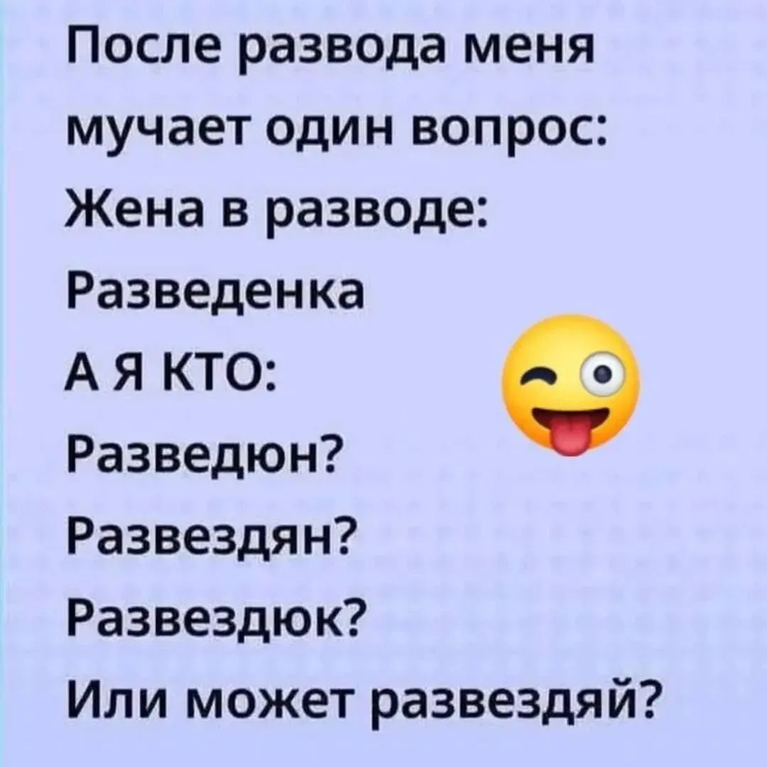 После развода меня мучает один вопрос: Жена в разводе: Разведенка А я КТО: Разведюн? Развездрян? Развездюк? Или может развездяй?