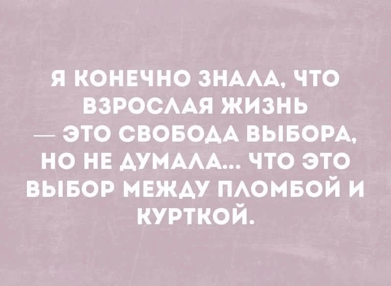 Я конечно знала, что взрослая жизнь — это свобода выбора, но не думала... что это выбор между пломбой и курткой.