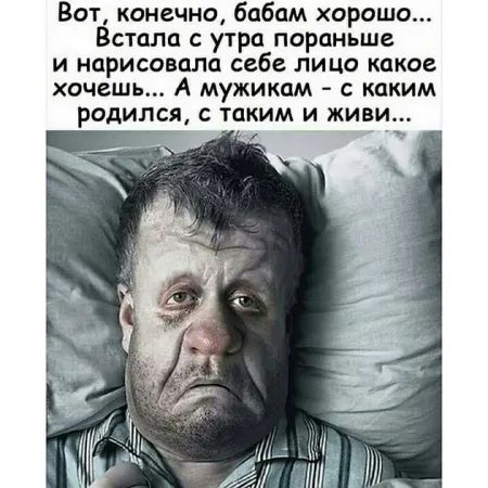 Вот, конечно, бабам хорошо... Встала с утра пораньше и нарисовала себе лицо какое хочешь... А мужикам - с каким родился, с таким и живи...