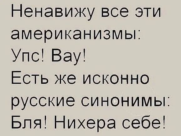 Ненавижу все эти американизмы: Упс! Вау! Есть же исконно русские синонимы: Бля! Нихера себе!