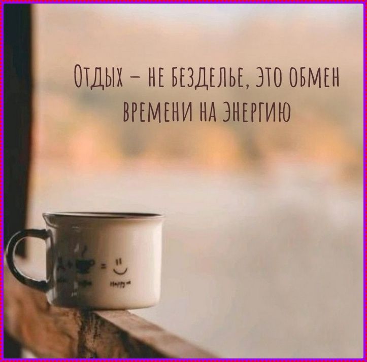 ОТДЫХ – НЕ БЕЗДЕЛЬЕ, ЭТО ОБМЕН ВРЕМЕНИ НА ЭНЕРГИЮ
