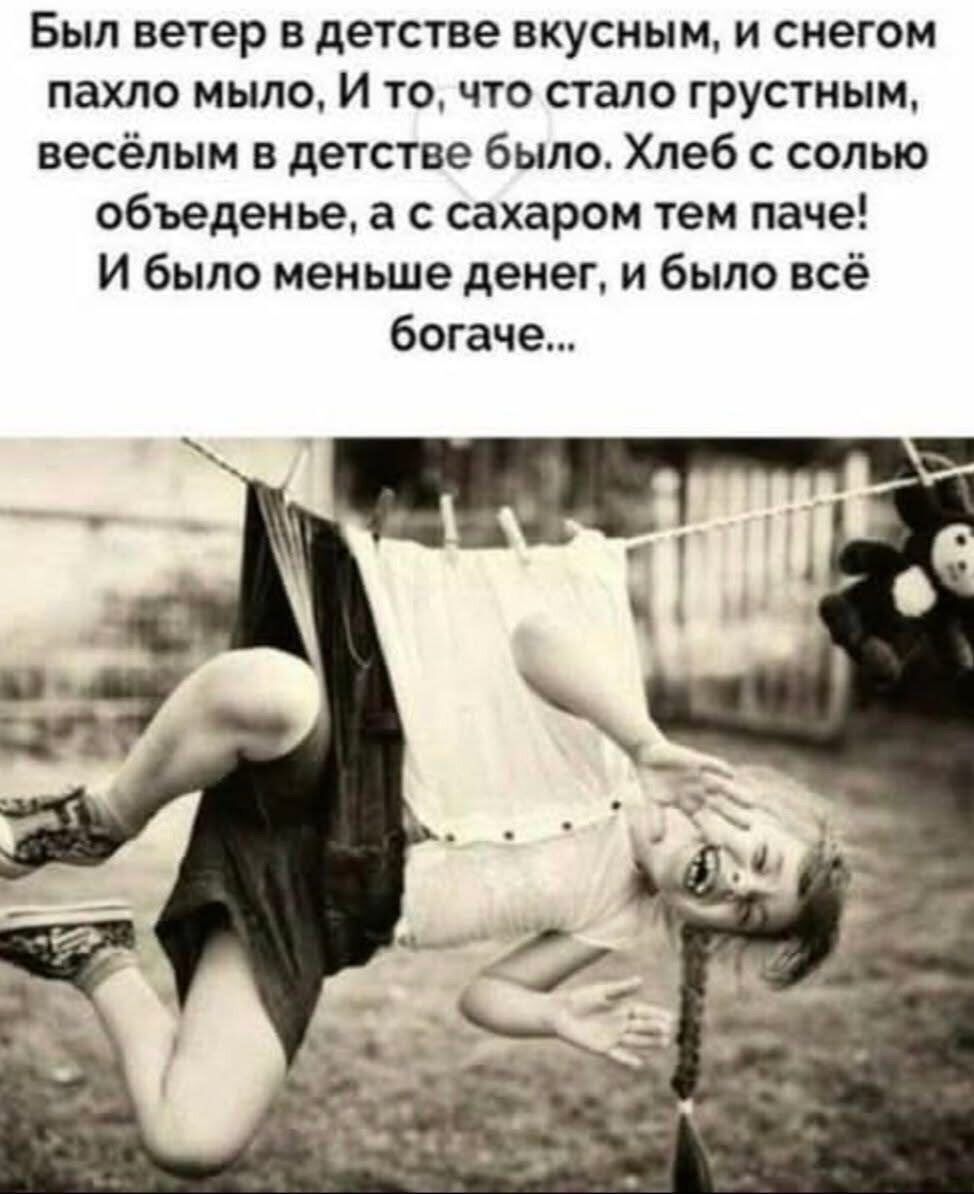 Был ветер в детстве вкусным, и снегом пахло мыло, И то, что стало грустным, весёлым в детстве было. Хлеб с солью объеденье, а с сахаром тем паче! И было меньше денег, и было всё богаче...