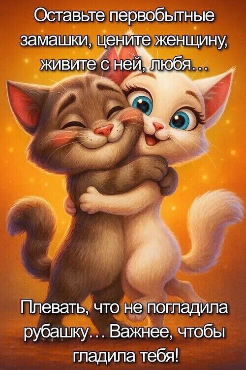 Оставьте первобытные замашки, цените женщину, живите с ней, любя... Плевать, что не погладила рубашку... Важнее, чтобы гладила тебя!