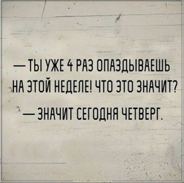 — ТЫ УЖЕ 4 РАЗ ОПАЗДЫВАЕШЬ НА ЭТОЙ НЕДЕЛЕ! ЧТО ЭТО ЗНАЧИТ? — ЗНАЧИТ СЕГОДНЯ ЧЕТВЕРГ.