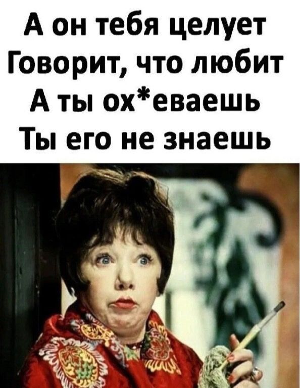 А он тебя целует Говорит, что любит А ты ох*еваешь Ты его не знаешь
