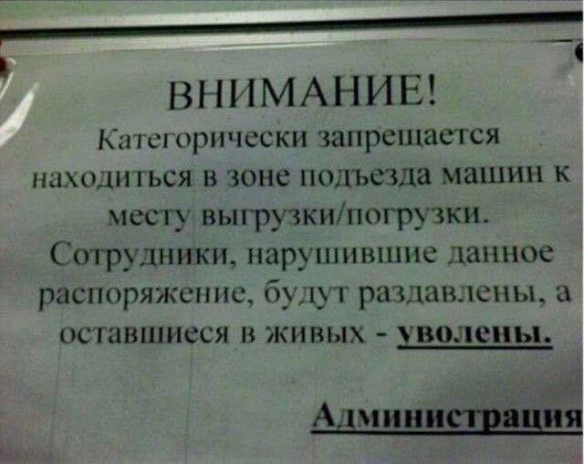 ВНИМАНИЕ! Категорически запрещается находиться в зоне подъезда машин к месту выгрузки/погрузки. Сотрудники, нарушившие данное распоряжение, будут раздавлены, а оставшиеся в живых - уволены. Администрация