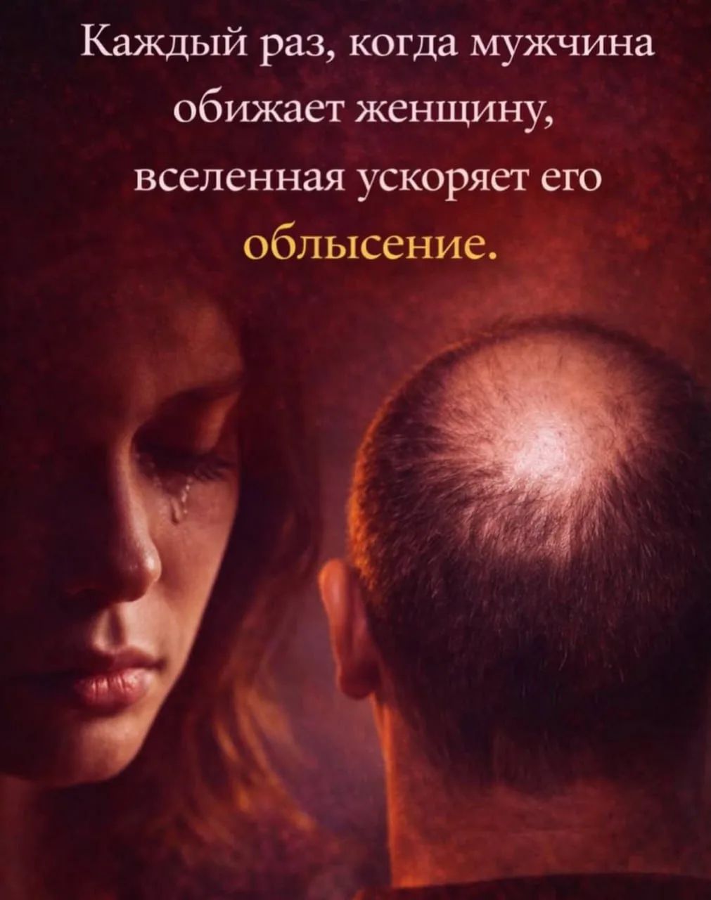 Каждый раз, когда мужчина обижает женщину, вселенная ускоряет его облысение.