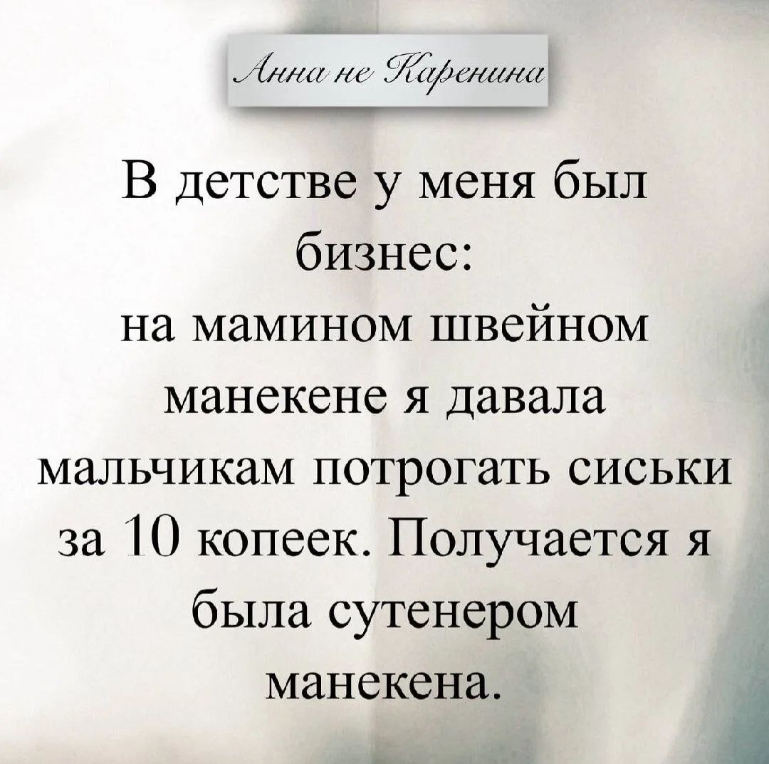 Анна не Каренина В детстве у меня был бизнес: на мамином швейном манекене я давала мальчикам потрогать сиськи за 10 копеек. Получается я была сутенером манекена.