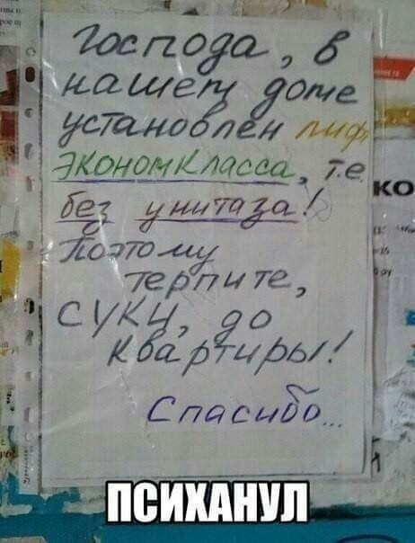 Господа, в нашем доме установлен лифт эконом класса, т.е. без унитаза! Поэтому терпите, суки, до квартиры! Спасибо... ПСИХАНУЛ