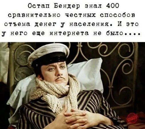Остап Бендер знал 400 сравнительно честных способов отъема денег у населения. И это у него еще интернета не было....