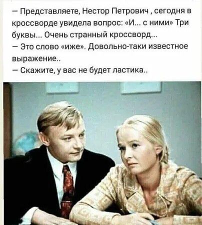— Представляете, Нестор Петрович, сегодня в кроссворде увидела вопрос: «И... с ними» Три буквы!... Очень странный кроссворд... — Это слово «иже». Довольно-таки известное выражение.. — Скажите, у вас не будет ластика..