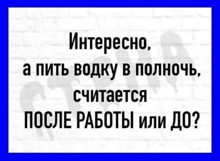 Интересно, а пить водку в полночь, считается ПОСЛЕ РАБОТЫ или ДО?