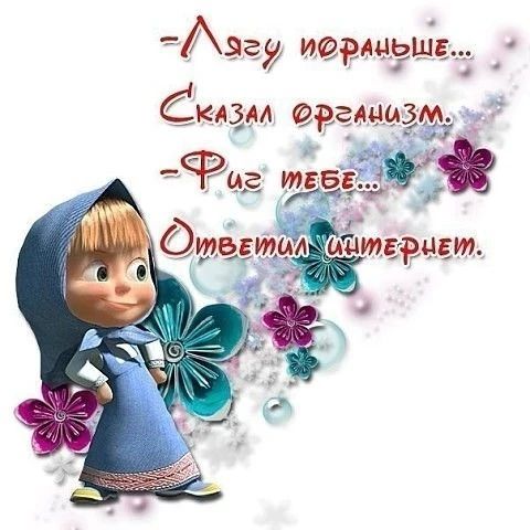 Лягу пораньше... Сказал организм. Фиг тебе... Ответил интернет.