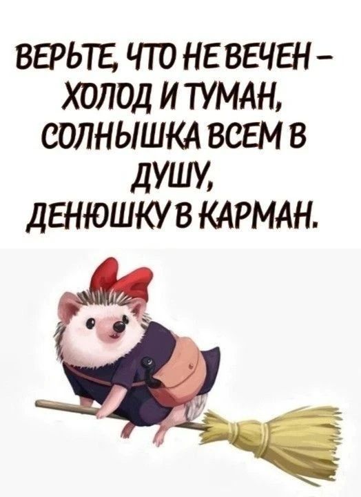 ВЕРЬТЕ, ЧТО НЕ ВЕЧЕН - ХОЛОД И ТУМАН, СОЛНЫШКА ВСЕМ В ДУШУ, ДЕНЮШКУ В КАРМАН.