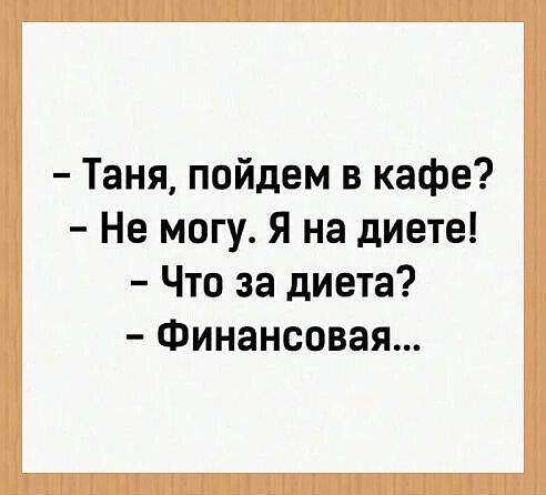 – Таня, пойдем в кафе? – Не могу. Я на диете! – Что за диета? – Финансовая...