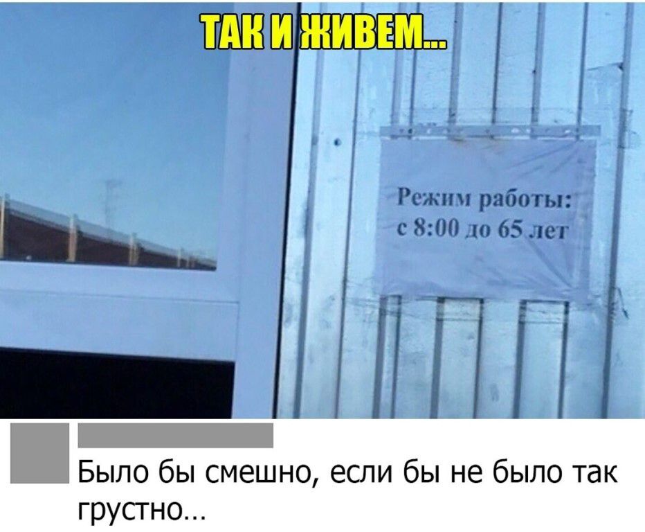 ТАК И ЖИВЕМ... Режим работы: с 8:00 до 65 лет Было бы смешно, если бы не было так грустно...