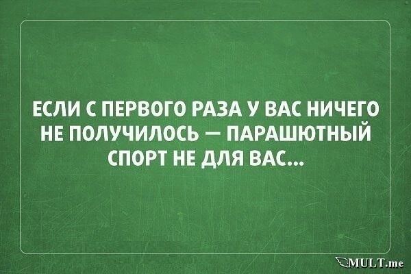ЕСЛИ С ПЕРВОГО РАЗА У ВАС НИЧЕГО НЕ ПОЛУЧИЛОСЬ — ПАРАШЮТНЫЙ СПОРТ НЕ ДЛЯ ВАС...