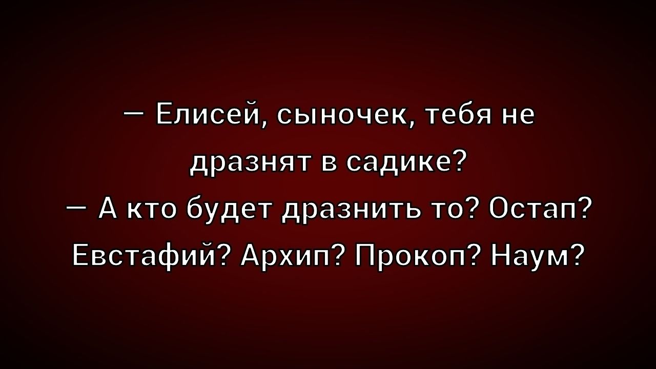 — Елисей, сыночек, тебя не дразнят в садике?
— А кто будет дразнить то? Остап? Евстафий? Архип? Прокоп? Наум?